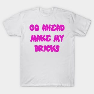 GO AHEAD MAKE MY BRICKS T-Shirt